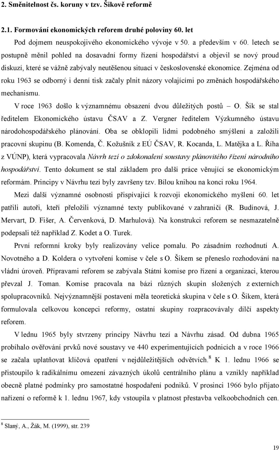 Zejména od roku 1963 se odborný i denní tisk začaly plnit názory volajícími po změnách hospodářského mechanismu. V roce 1963 došlo k významnému obsazení dvou důležitých postů O.
