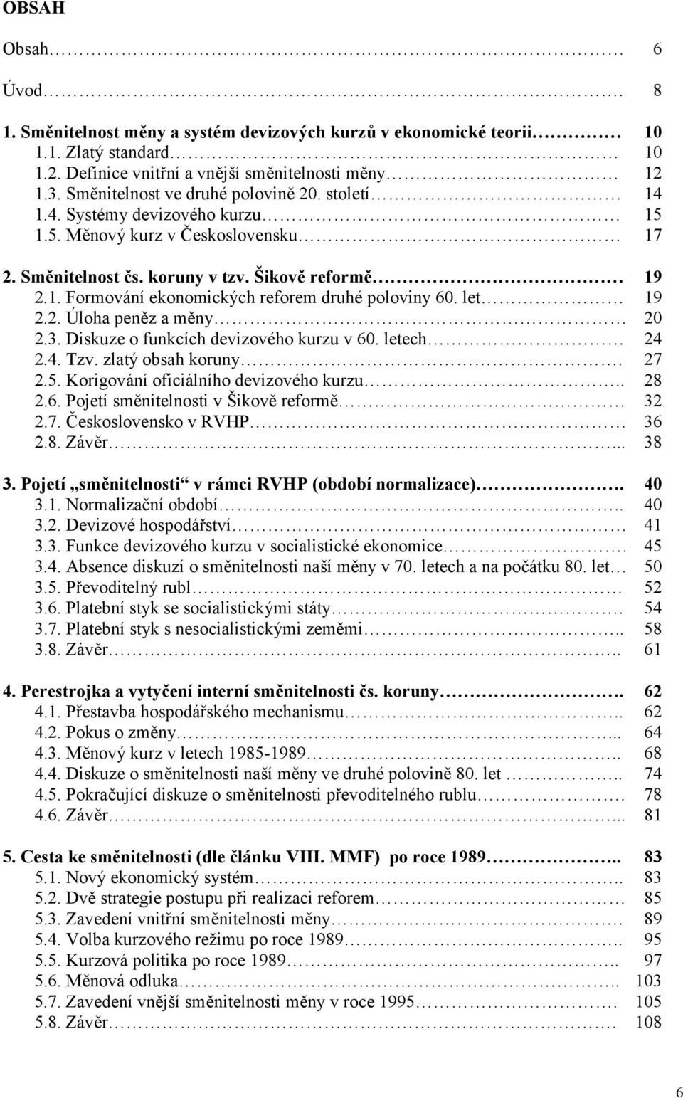 let 19 2.2. Úloha peněz a měny 20 2.3. Diskuze o funkcích devizového kurzu v 60. letech 24 2.4. Tzv. zlatý obsah koruny. 27 2.5. Korigování oficiálního devizového kurzu.. 28 2.6. Pojetí směnitelnosti v Šikově reformě 32 2.