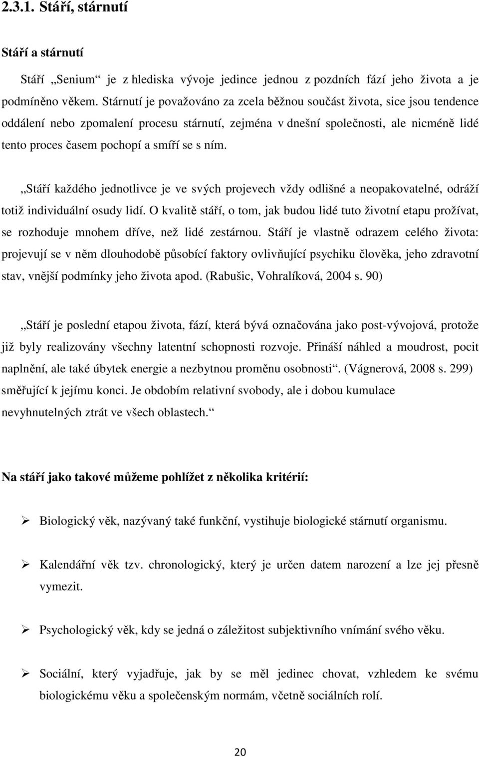 se s ním. Stáří každého jednotlivce je ve svých projevech vždy odlišné a neopakovatelné, odráží totiž individuální osudy lidí.
