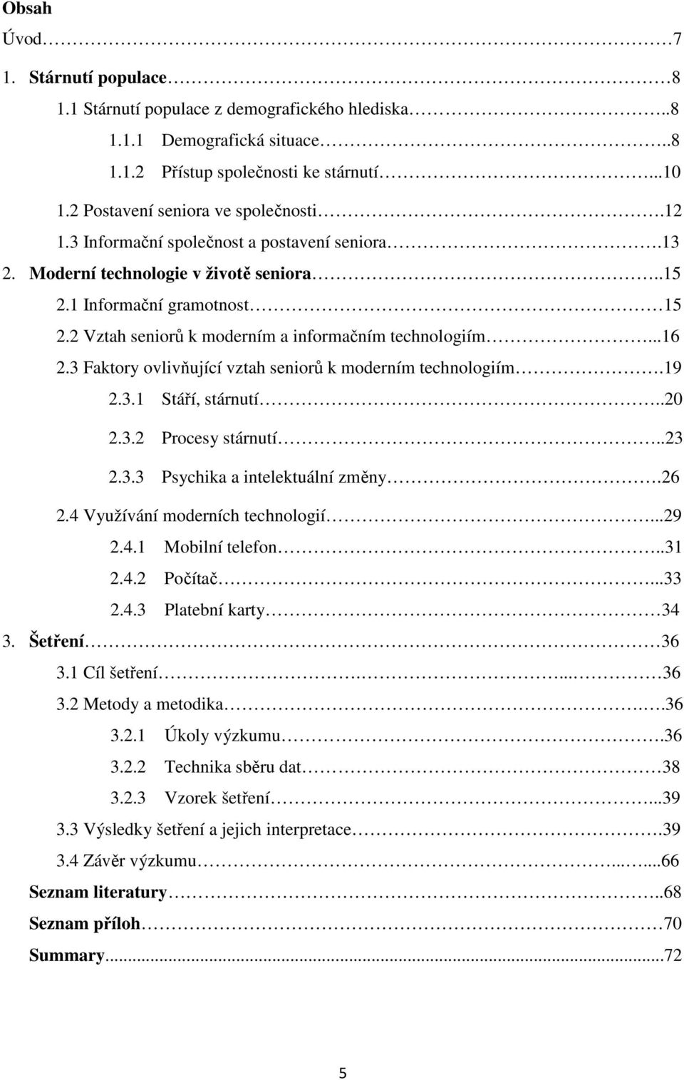 3 Faktory ovlivňující vztah seniorů k moderním technologiím.19 2.3.1 Stáří, stárnutí..20 2.3.2 Procesy stárnutí..23 2.3.3 Psychika a intelektuální změny.26 2.4 Využívání moderních technologií...29 2.