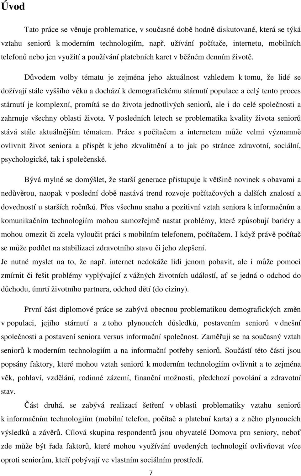 Důvodem volby tématu je zejména jeho aktuálnost vzhledem k tomu, že lidé se dožívají stále vyššího věku a dochází k demografickému stárnutí populace a celý tento proces stárnutí je komplexní, promítá