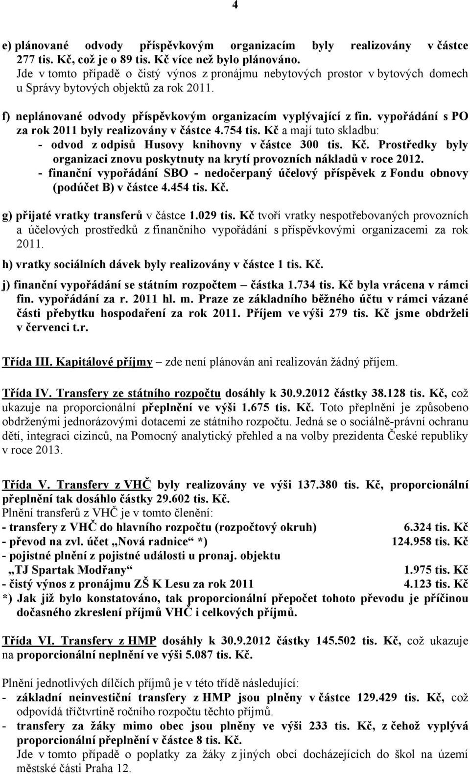 vypořádání s PO za rok 2011 byly realizovány v částce 4.754 tis. Kč a mají tuto skladbu: - odvod z odpisů Husovy knihovny v částce 300 tis. Kč. Prostředky byly organizaci znovu poskytnuty na krytí provozních nákladů v roce 2012.