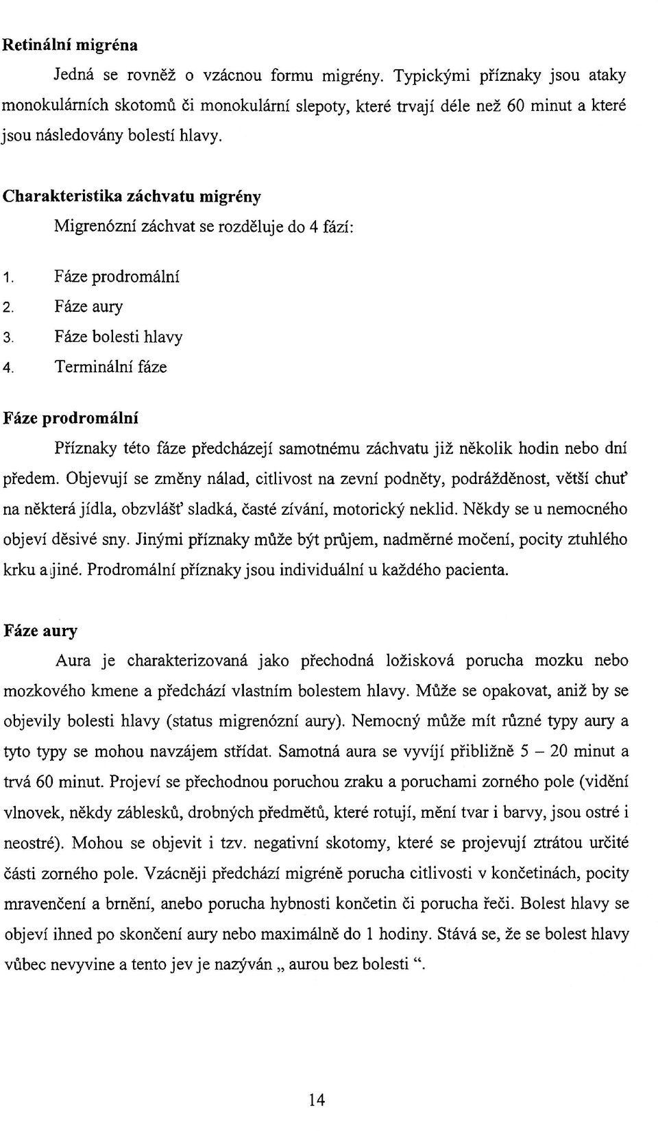 Charakteristika záchvatu migrény Migrenózní záchvat se rozděluje do 4 fází: 1. Fáze prodromální 2. Fáze aury 3. Fáze bolesti hlavy 4.