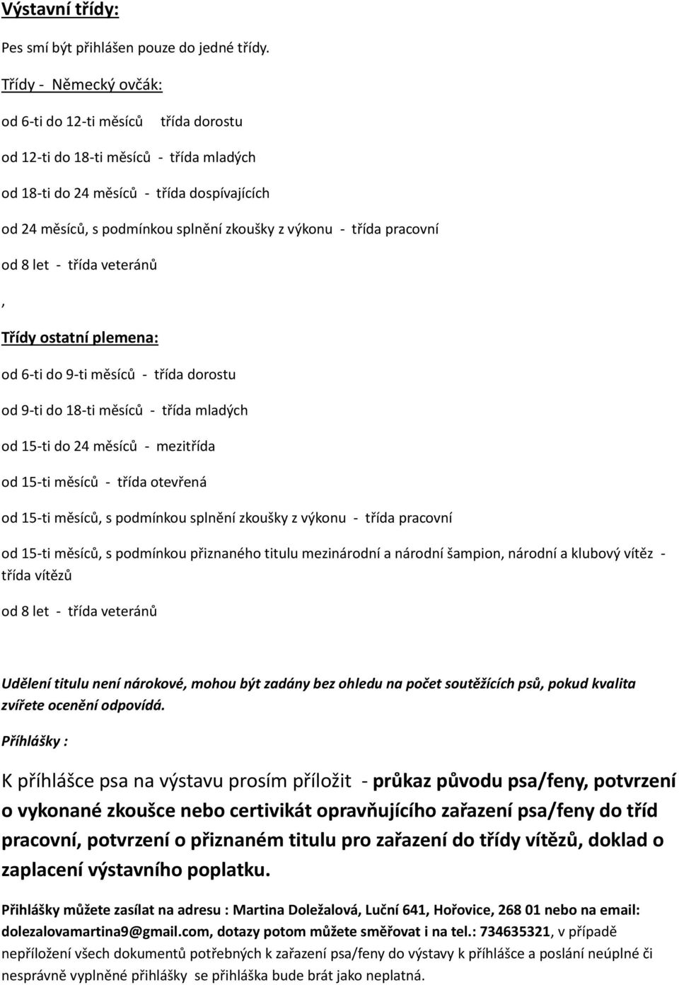 třída pracovní od 8 let - třída veteránů, Třídy ostatní plemena: od 6-ti do 9-ti měsíců - třída dorostu od 9-ti do 18-ti měsíců - třída mladých od 15-ti do 24 měsíců - mezitřída od 15-ti měsíců -