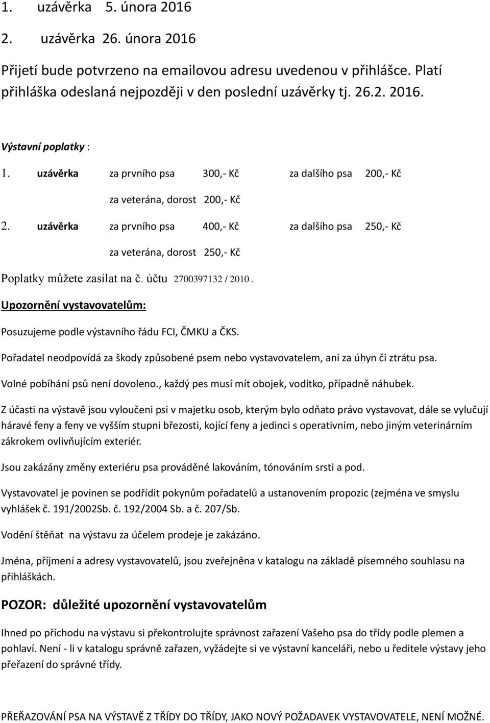 uzávěrka za prvního psa 400,- Kč za dalšího psa 250,- Kč za veterána, dorost 250,- Kč Poplatky můžete zasílat na č. účtu 2700397132 / 2010.