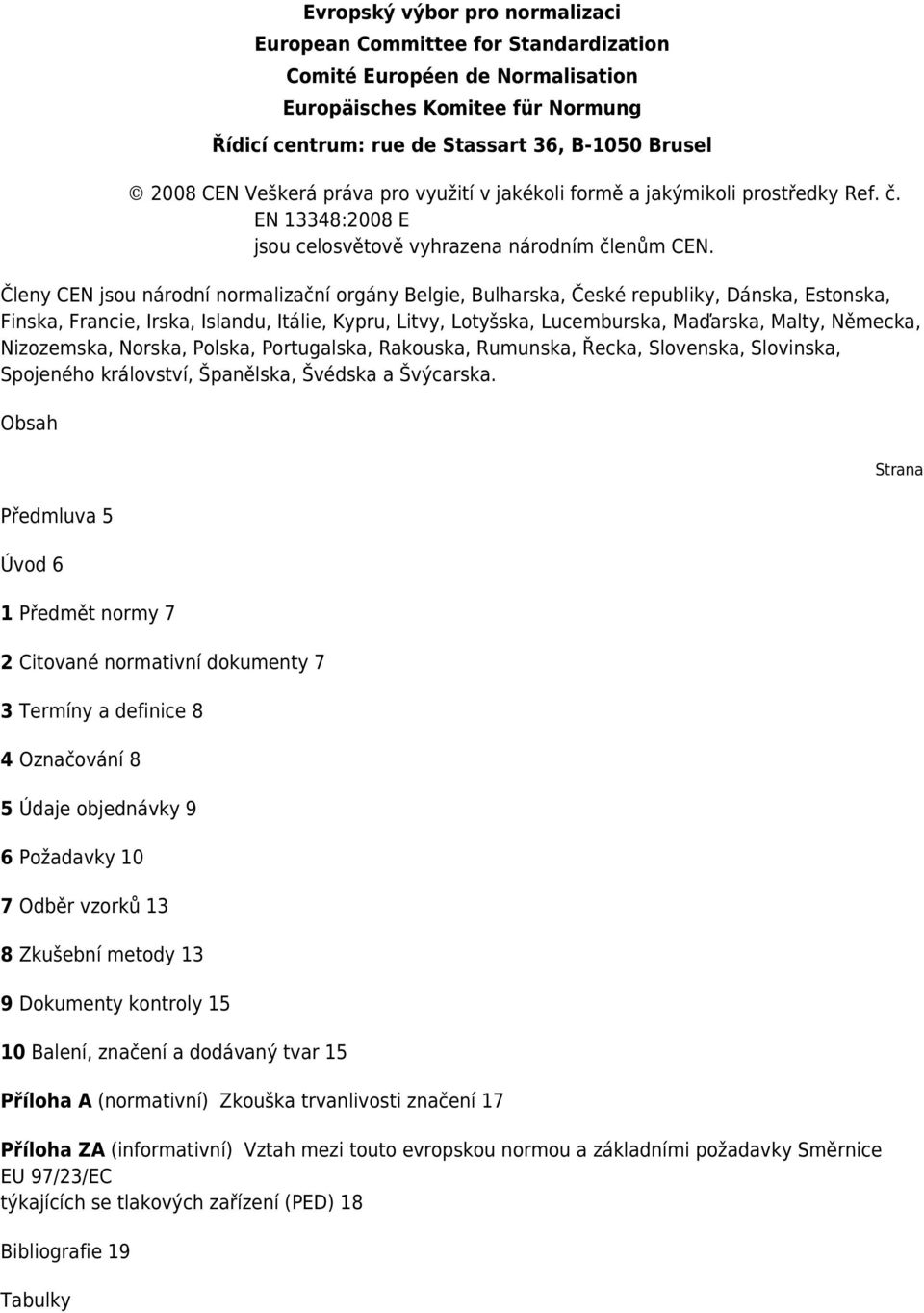 Členy CEN jsou národní normalizační orgány Belgie, Bulharska, České republiky, Dánska, Estonska, Finska, Francie, Irska, Islandu, Itálie, Kypru, Litvy, Lotyšska, Lucemburska, Maďarska, Malty,