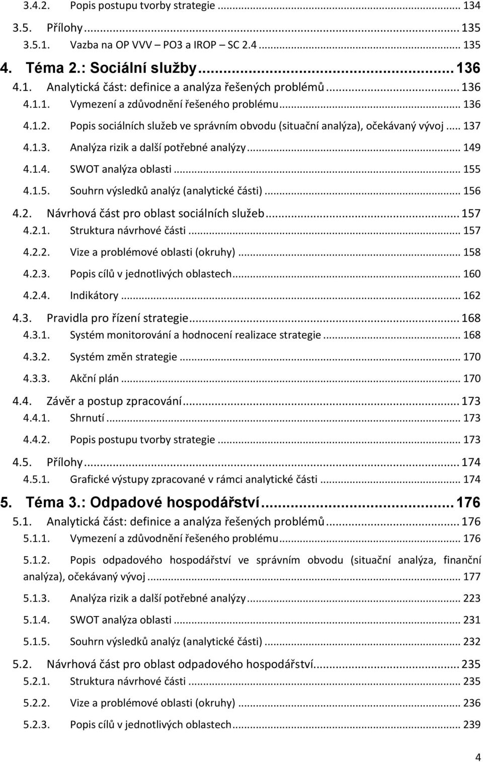 .. 149 4.1.4. SWOT analýza oblasti... 155 4.1.5. Souhrn výsledků analýz (analytické části)... 156 4.2. Návrhová část pro oblast sociálních služeb... 157 4.2.1. Struktura návrhové části... 157 4.2.2. Vize a problémové oblasti (okruhy).