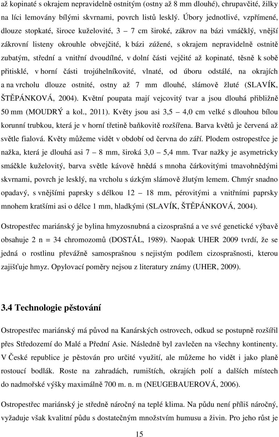 zubatým, střední a vnitřní dvoudílné, v dolní části vejčité až kopinaté, těsně k sobě přitisklé, v horní části trojúhelníkovité, vlnaté, od úboru odstálé, na okrajích a na vrcholu dlouze ostnité,