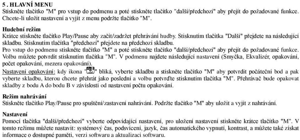 Stisknutím tlačítka "předchozí" přejdete na předchozí skladbu. Pro vstup do podmenu stiskněte tlačítko "M" a poté stiskněte tlačítko "další/předchozí" aby přejít do požadované funkce.