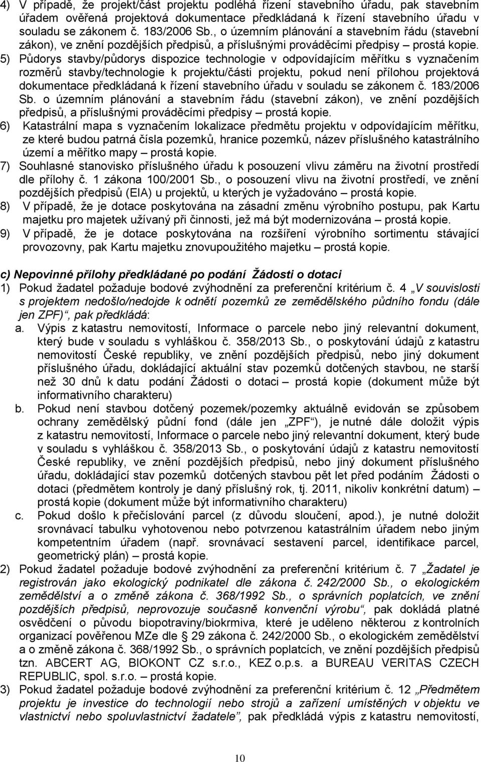 5) Půdorys stavby/půdorys dispozice technologie v odpovídajícím měřítku s vyznačením rozměrů stavby/technologie k projektu/části projektu, pokud není přílohou projektová dokumentace předkládaná k