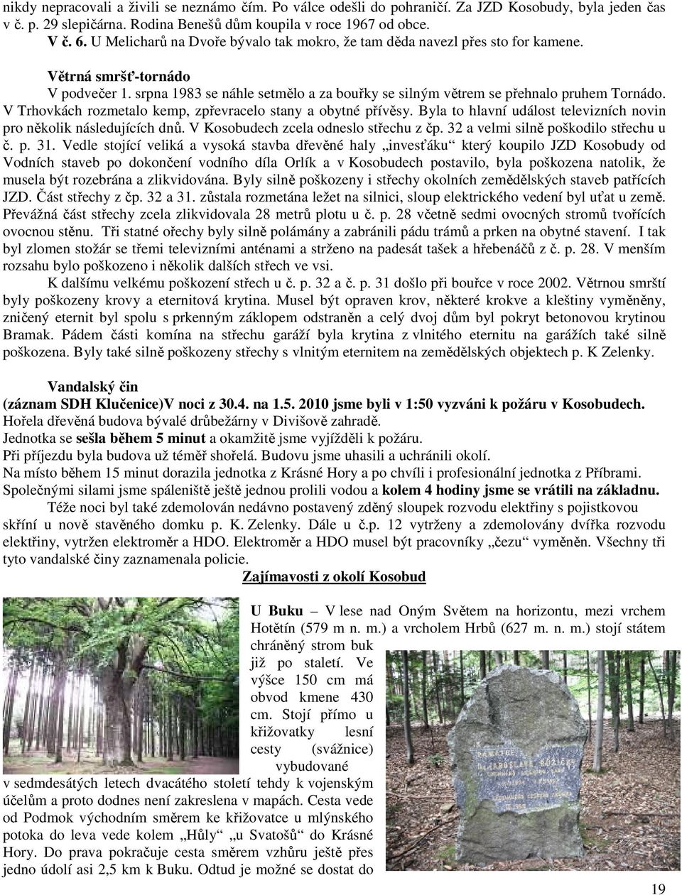 V Trhovkách rozmetalo kemp, zpřevracelo stany a obytné přívěsy. Byla to hlavní událost televizních novin pro několik následujících dnů. V Kosobudech zcela odneslo střechu z čp.