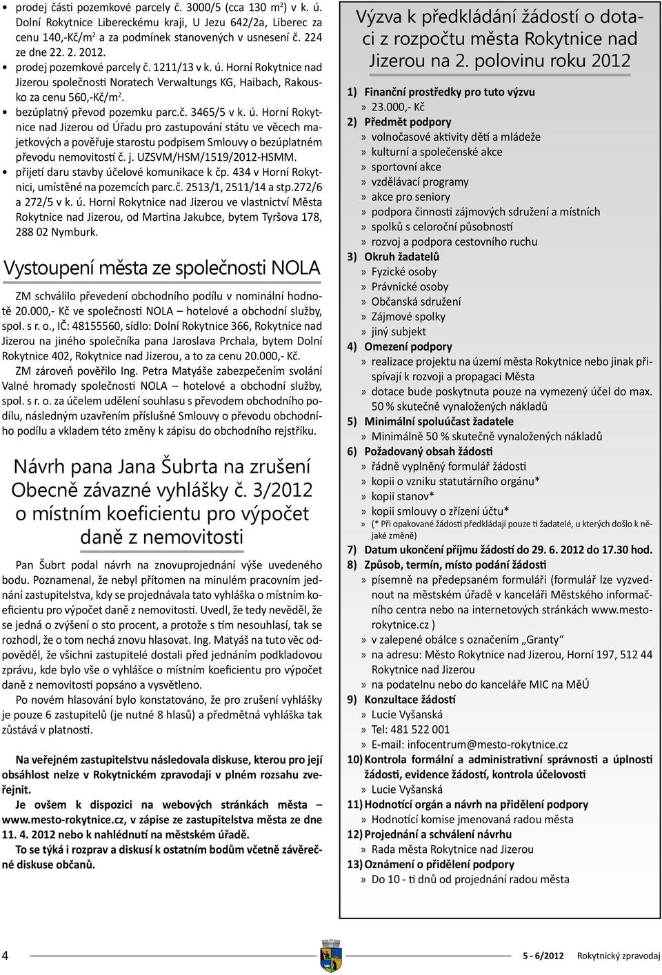 j. UZSVM/HSM/1519/2012-HSMM. přijetí daru stavby účelové komunikace k čp. 434 v Horní Rokytnici, umístěné na pozemcích parc.č. 2513/1, 2511/14 a stp.272/6 a 272/5 v k. ú. Horní Rokytnice nad Jizerou ve vlastnictví Města Rokytnice nad Jizerou, od Martina Jakubce, bytem Tyršova 178, 288 02 Nymburk.