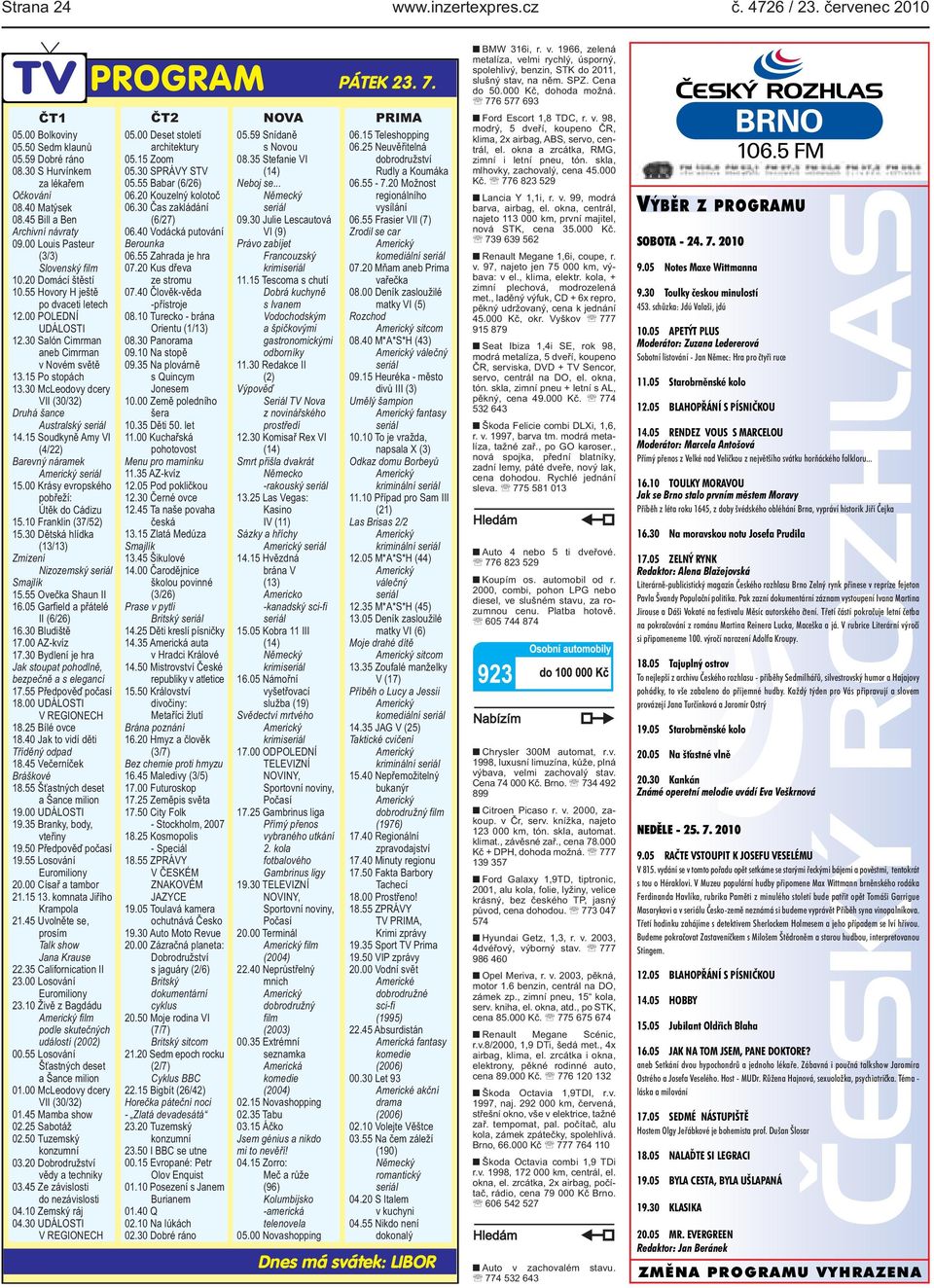 30 Salón Cimrman aneb Cimrman v Novém světě 13.15 Po stopách 13.30 McLeodovy dcery VII (30/32) Druhá šance Australský 14.15 Soudkyně Amy VI (4/22) Barevný náramek 15.