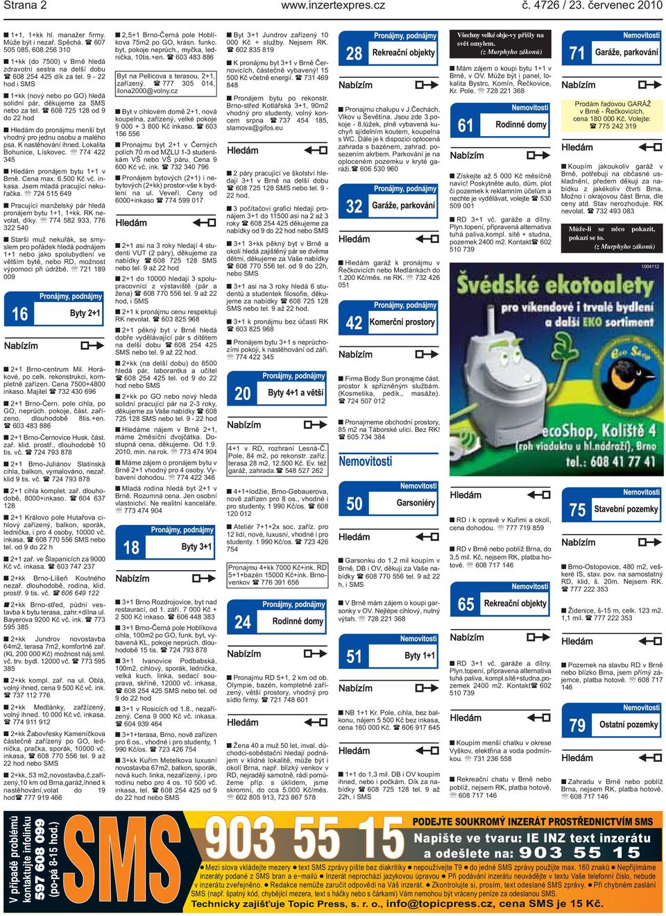 ( 608 725 128 od 9 do 22 hod Hledám do pronájmu menší byt vhodný pro jednu osobu a malého psa. K nastěhování ihned. Lokalita Bohunice, Lískovec. 774 422 345 Hledám pronájem bytu 1+1 v Brně. Cena max.