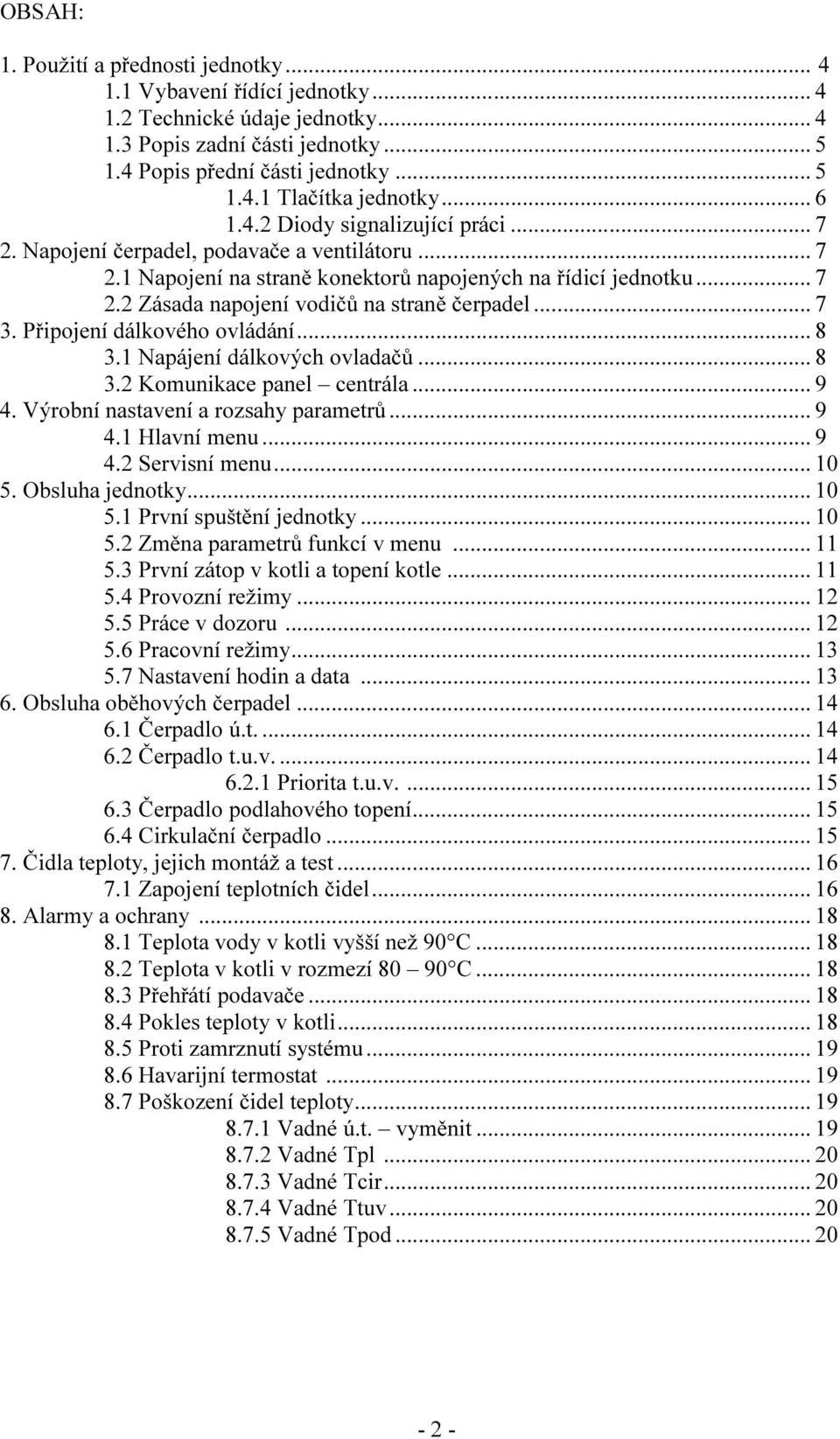 .. 7 3. Připojení dálkového ovládání... 8 3.1 Napájení dálkových ovladačů... 8 3.2 Komunikace panel centrála... 9 4. Výrobní nastavení a rozsahy parametrů... 9 4.1 Hlavní menu... 9 4.2 Servisní menu.