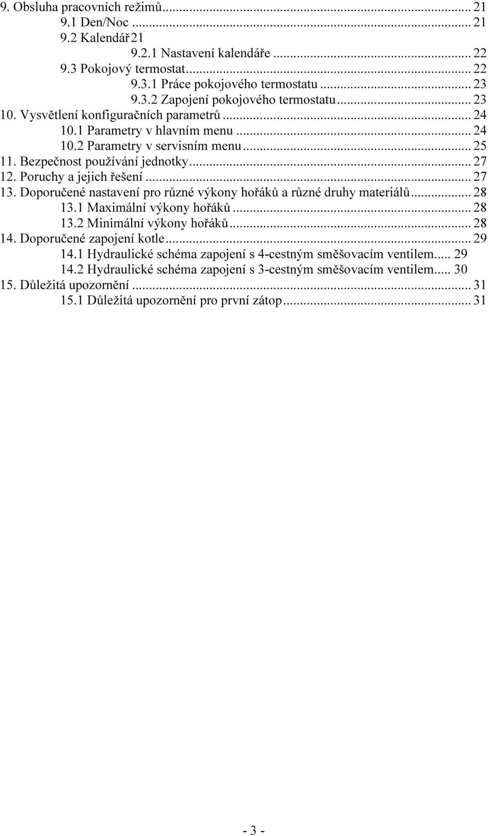 .. 27 13. Doporučené nastavení pro různé výkony hořáků a různé druhy materiálů... 28 13.1 Maximální výkony hořáků... 28 13.2 Minimální výkony hořáků... 28 14. Doporučené zapojení kotle... 29 14.