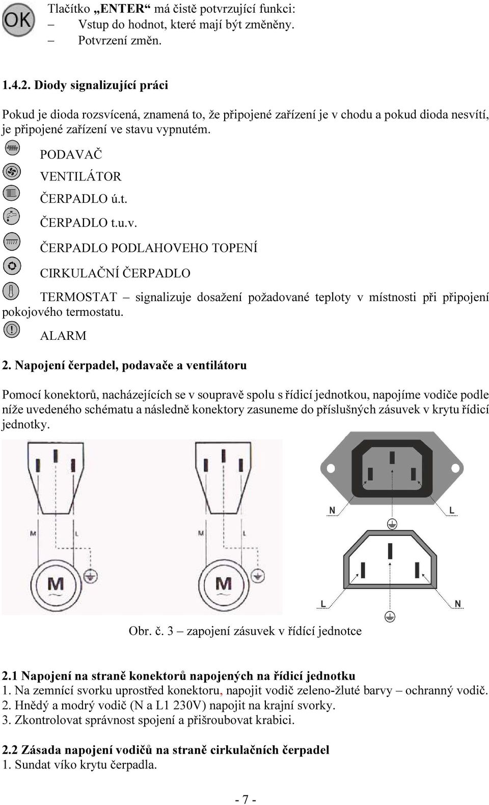 u.v. ČERPADLO PODLAHOVEHO TOPENÍ CIRKULAČNÍ ČERPADLO TERMOSTAT signalizuje dosažení požadované teploty v místnosti při připojení pokojového termostatu. ALARM 2.