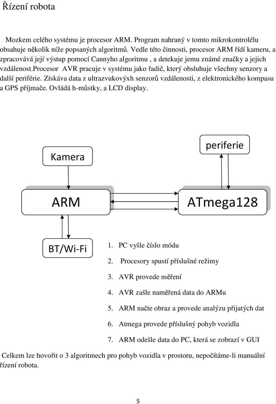 procesor AVR pracuje v systému jako řadič, který obsluhuje všechny senzory a další periférie. Získáva data z ultrazvukovýxh senzorů vzdálenosti, z elektronického kompasu a GPS příjmače.