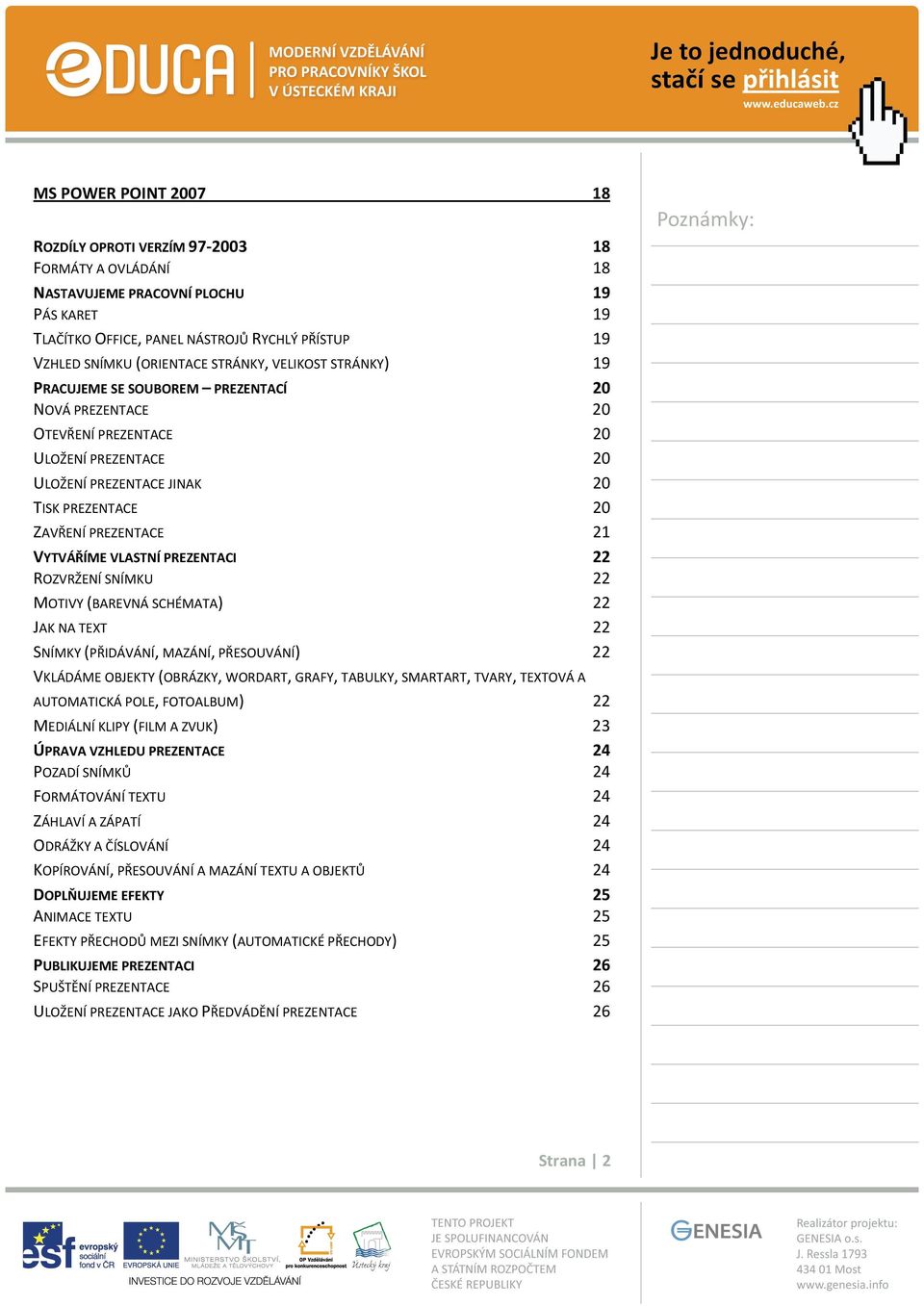 VYTVÁŘÍME VLASTNÍ PREZENTACI 22 ROZVRŽENÍ SNÍMKU 22 MOTIVY (BAREVNÁ SCHÉMATA) 22 JAK NA TEXT 22 SNÍMKY (PŘIDÁVÁNÍ, MAZÁNÍ, PŘESOUVÁNÍ) 22 VKLÁDÁME OBJEKTY (OBRÁZKY, WORDART, GRAFY, TABULKY, SMARTART,