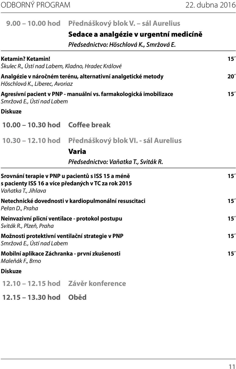 farmakologická imobilizace 15 Smržová E., Ústí nad Labem Diskuze 10.00 10.30 hod Coffee break 10.30 12.10 hod Přednáškový blok VI. - sál Aurelius Varia Předsednictvo: Vaňatka T., Sviták R.