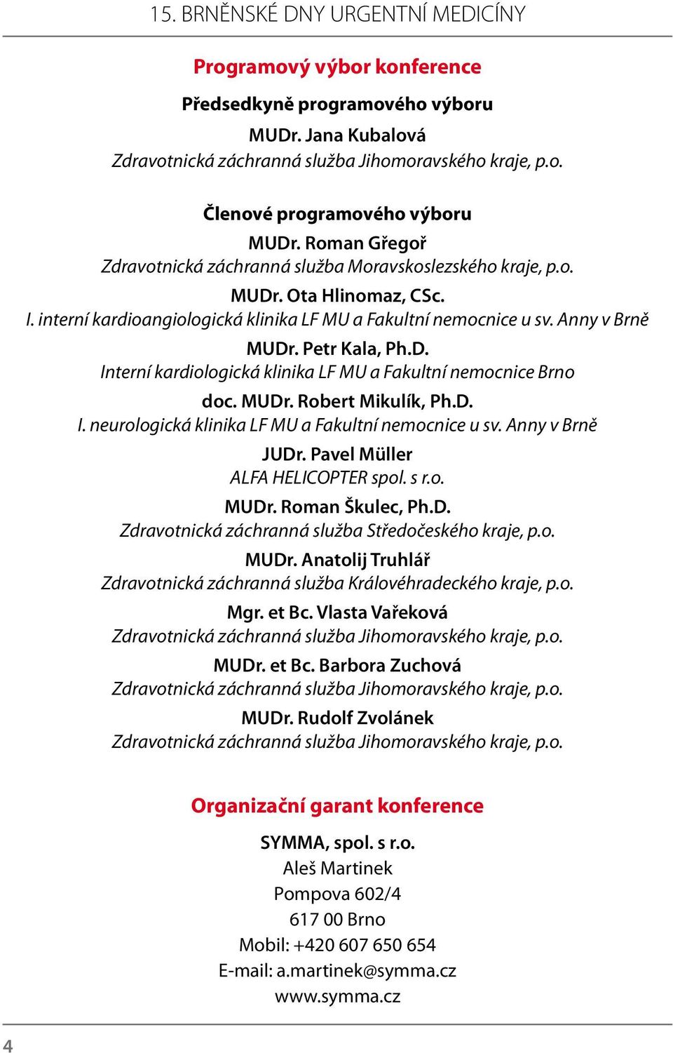 Petr Kala, Ph.D. Interní kardiologická klinika LF MU a Fakultní nemocnice Brno doc. MUDr. Robert Mikulík, Ph.D. I. neurologická klinika LF MU a Fakultní nemocnice u sv. Anny v Brně JUDr.