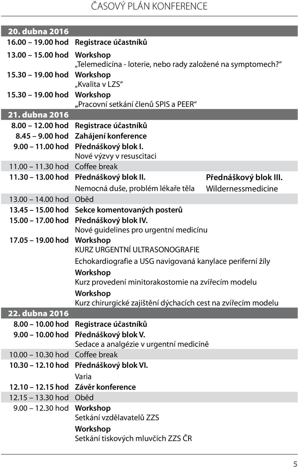 Nové výzvy v resuscitaci 11.00 11.30 hod Coffee break 11.30 13.00 hod Přednáškový blok II. Nemocná duše, problém lékaře těla Přednáškový blok III. Wildernessmedicine 13.00 14.00 hod Oběd 13.45 15.