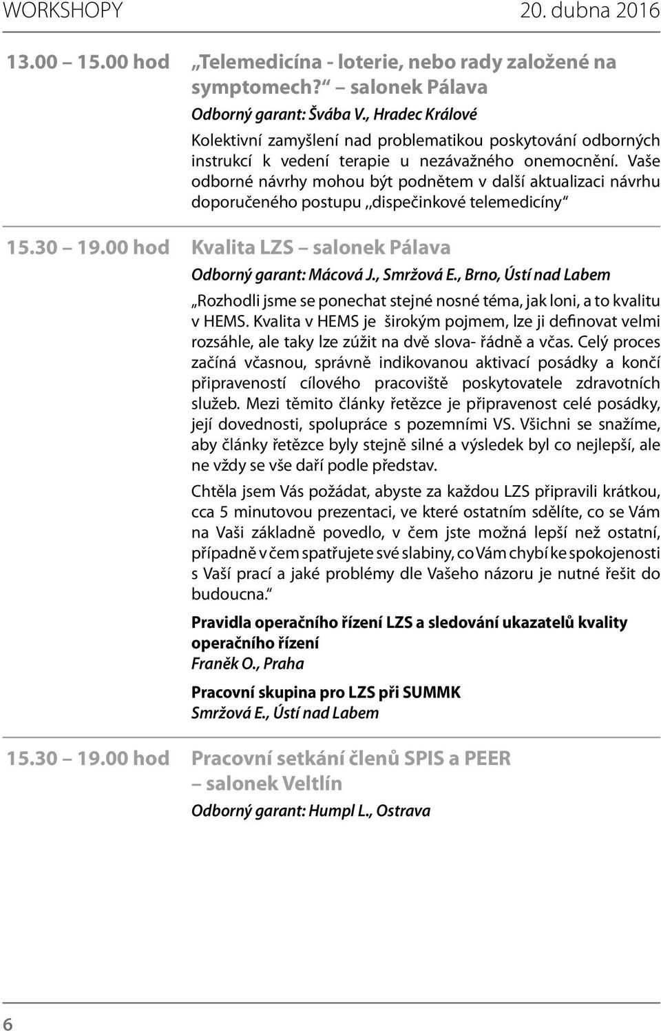 Vaše odborné návrhy mohou být podnětem v další aktualizaci návrhu doporučeného postupu,,dispečinkové telemedicíny 15.30 19.00 hod Kvalita LZS salonek Pálava Odborný garant: Mácová J., Smržová E.