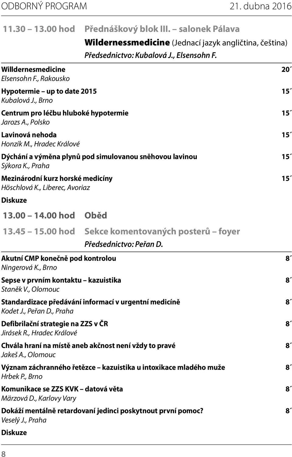 , Hradec Králové Dýchání a výměna plynů pod simulovanou sněhovou lavinou 15 Sýkora K., Praha Mezinárodní kurz horské medicíny 15 Höschlová K., Liberec, Avoriaz Diskuze 13.00 14.00 hod Oběd 13.45 15.