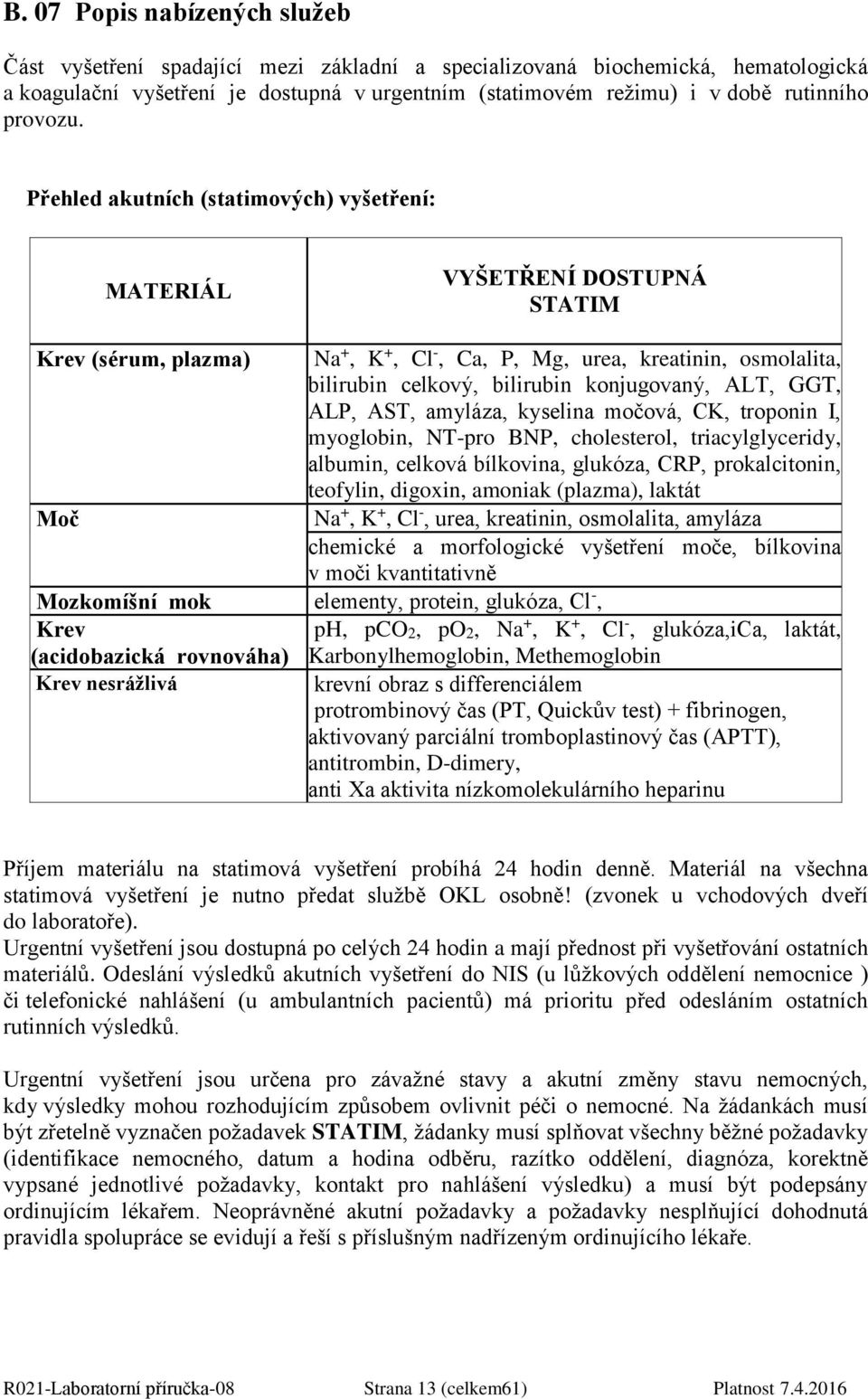 Přehled akutních (statimových) vyšetření: MATERIÁL VYŠETŘENÍ DOSTUPNÁ STATIM Krev (sérum, plazma) Na +, K +, Cl -, Ca, P, Mg, urea, kreatinin, osmolalita, bilirubin celkový, bilirubin konjugovaný,