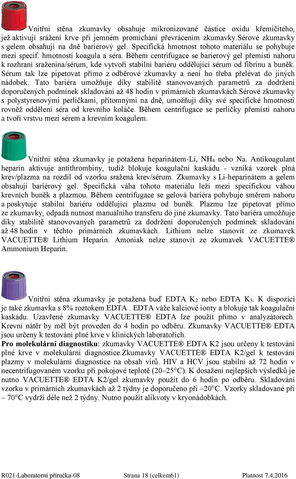 Během centrifugace se barierový gel přemístí nahoru k rozhraní sraženina/sérum, kde vytvoří stabilní bariéru oddělující sérum od fibrinu a buněk.