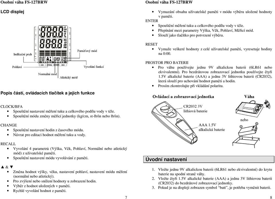 Popis částí, ovládacích tlačítek a jejich funkce PROSTOR PRO BATERII Pro váhu používejte jednu 9V alkalickou baterii (6LR61 nebo ekvivalentní). Pro bezdrátovou zobrazovací jednotku používejte čtyři 1.