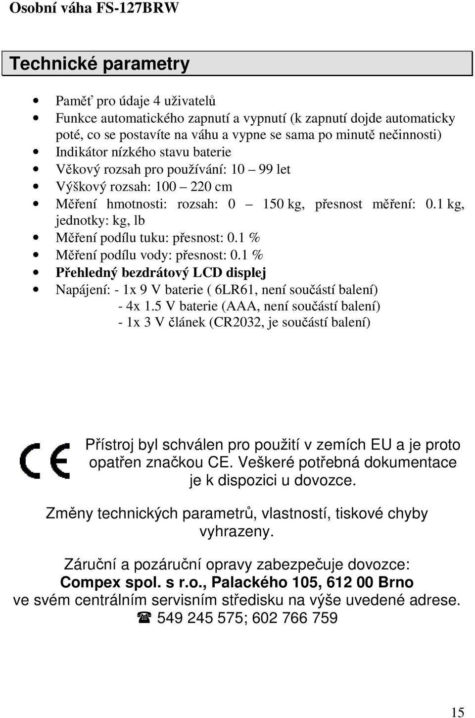 1 % Měření podílu vody: přesnost: 0.1 % Přehledný bezdrátový LCD displej Napájení: - 1x 9 V baterie ( 6LR61, není součástí balení) - 4x 1.