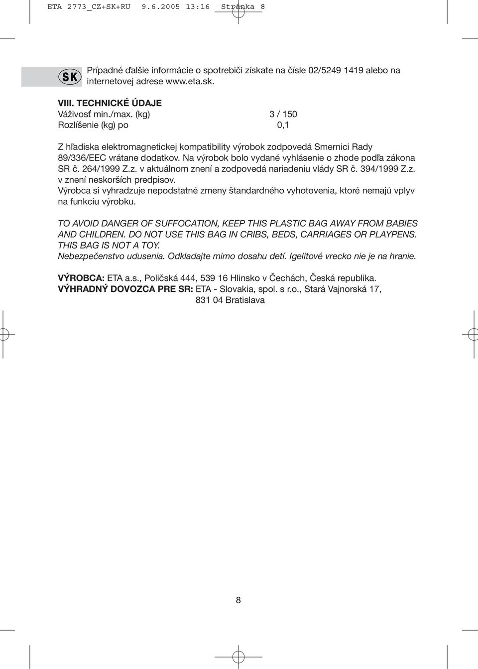 Na výrobok bolo vydané vyhlásenie o zhode podľa zákona SR č. 264/1999 Z.z. v aktuálnom znení a zodpovedá nariadeniu vlády SR č. 394/1999 Z.z. v znení neskorších predpisov.