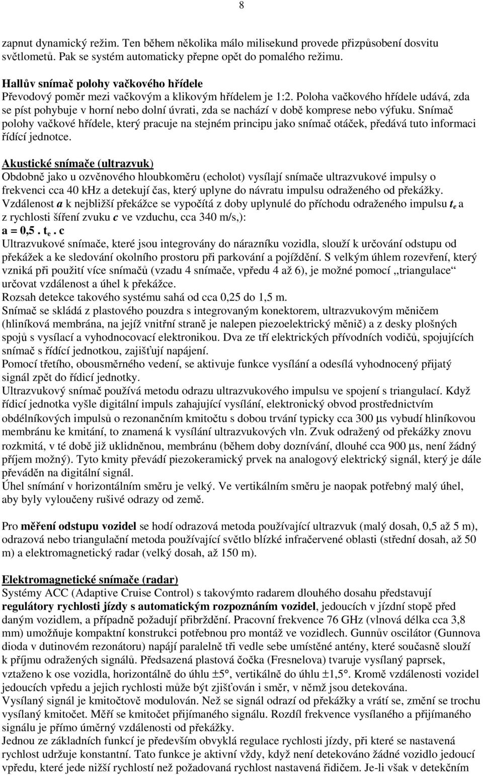 Poloha vačkového hřídele udává, zda se píst pohybuje v horní nebo dolní úvrati, zda se nachází v době komprese nebo výfuku.