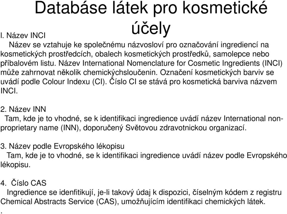 Název International Nomenclature for Cosmetic Ingredients (INCI) může zahrnovat několik chemickýchsloučenin. Označení kosmetických barviv se uvádí podle Colour Indexu (CI).
