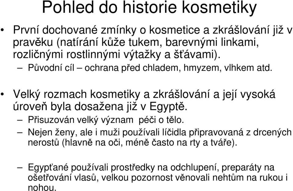 Velký rozmach kosmetiky a zkrášlování a její vysoká úroveň byla dosažena již v Egyptě. Přisuzován velký význam péči o tělo.