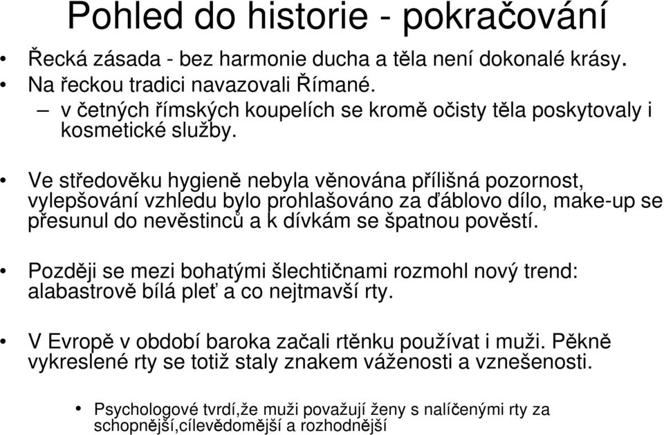 Ve středověku hygieně nebyla věnována přílišná pozornost, vylepšování vzhledu bylo prohlašováno za ďáblovo dílo, make-up se přesunul do nevěstinců a k dívkám se špatnou pověstí.