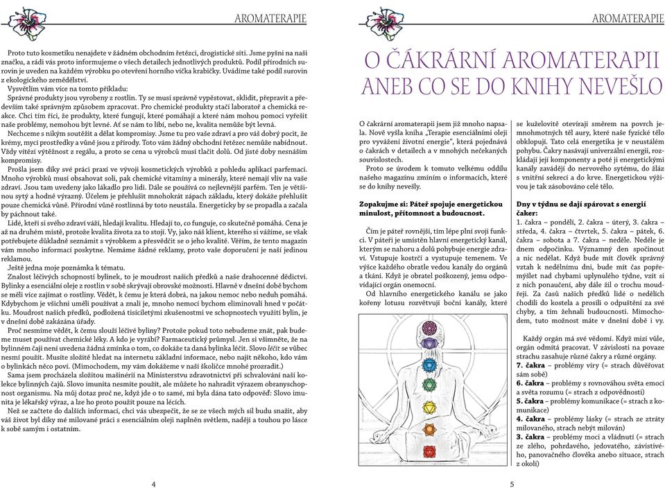 Vysvětlím vám více na tomto příkladu: Správné produkty jsou vyrobeny z rostlin. Ty se musí správně vypěstovat, sklidit, přepravit a především také správným způsobem zpracovat.