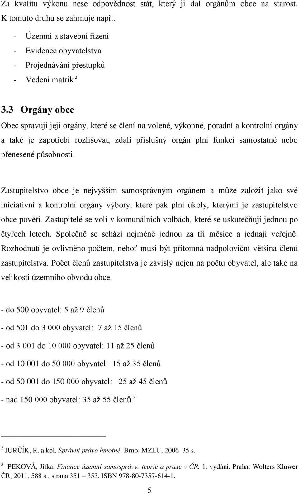 3 Orgány obce Obec spravují její orgány, které se člení na volené, výkonné, poradní a kontrolní orgány a také je zapotřebí rozlišovat, zdali příslušný orgán plní funkci samostatné nebo přenesené