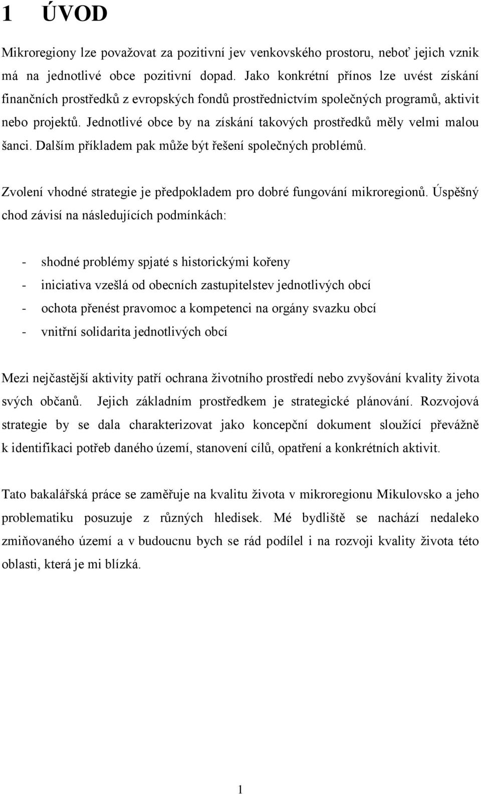 Jednotlivé obce by na získání takových prostředků měly velmi malou šanci. Dalším příkladem pak může být řešení společných problémů.