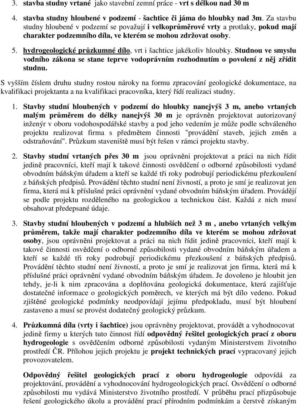 hydrogeologické průzkumné dílo, vrt i šachtice jakékoliv hloubky. Studnou ve smyslu vodního zákona se stane teprve vodoprávním rozhodnutím o povolení z něj zřídit studnu.