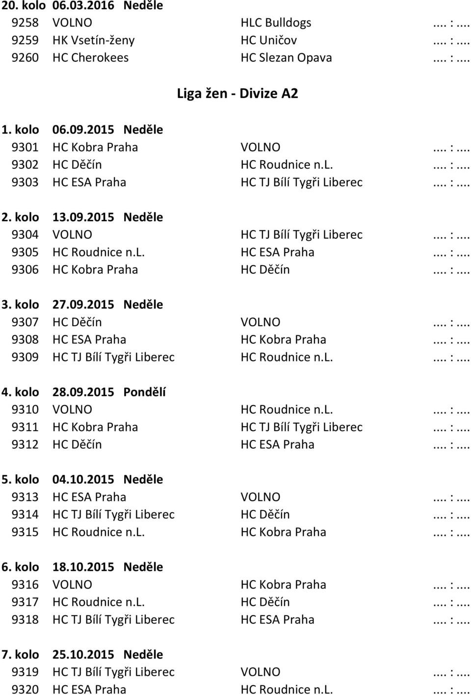 .. :... 9305 HC Roudnice n.l. HC ESA Praha... :... 9306 HC Kobra Praha HC Děčín... :... 3. kolo 27.09.2015 Neděle 9307 HC Děčín VOLNO... :... 9308 HC ESA Praha HC Kobra Praha... :... 9309 HC TJ Bílí Tygři Liberec HC Roudnice n.