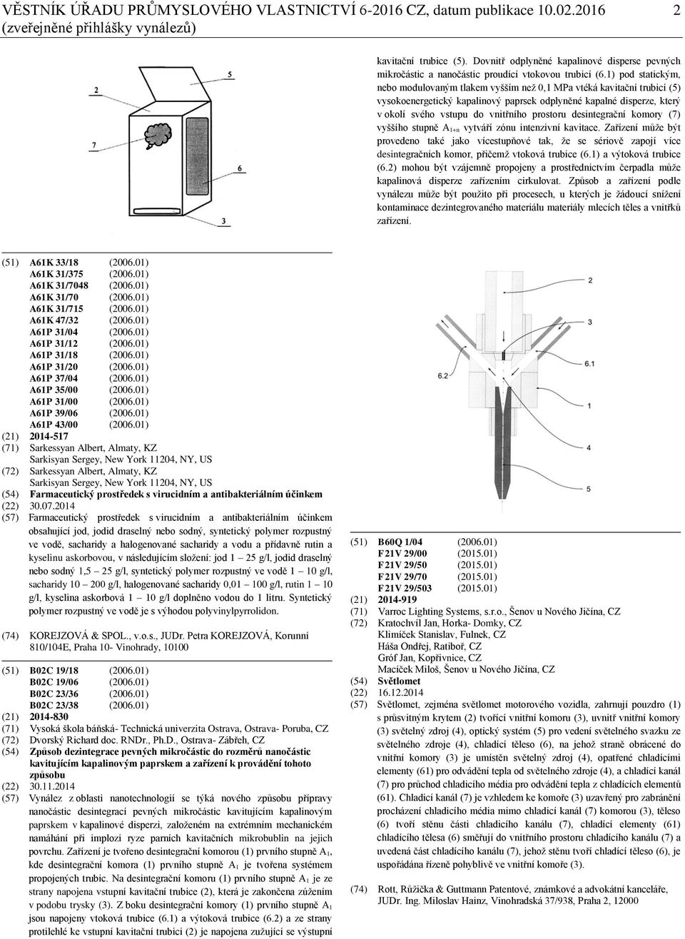 1) pod statickým, nebo modulovaným tlakem vyšším než 0,1 MPa vtéká kavitační trubicí (5) vysokoenergetický kapalinový paprsek odplyněné kapalné disperze, který v okolí svého vstupu do vnitřního