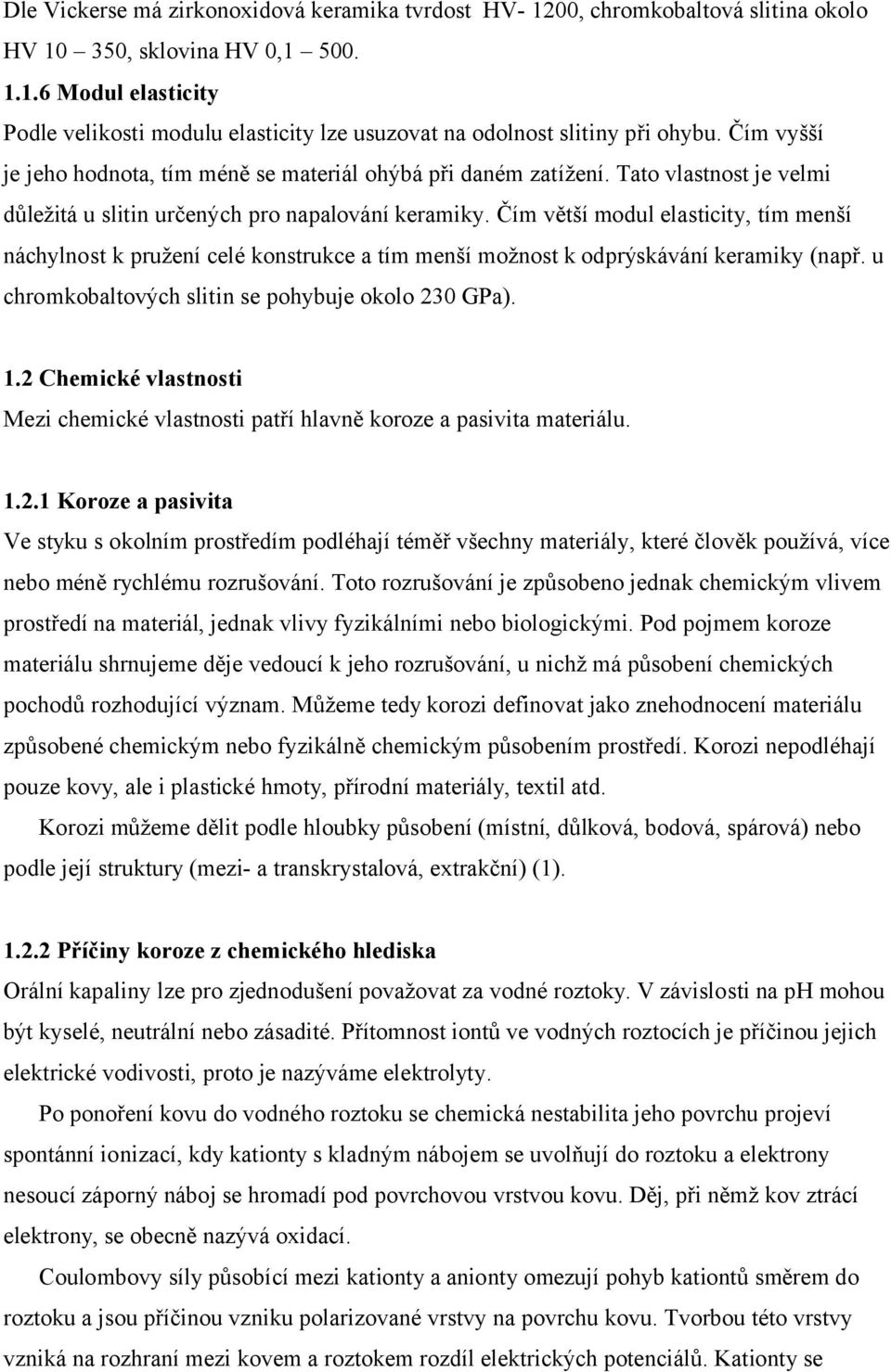 Čím větší modul elasticity, tím menší náchylnost k pružení celé konstrukce a tím menší možnost k odprýskávání keramiky (např. u chromkobaltových slitin se pohybuje okolo 230 GPa). 1.