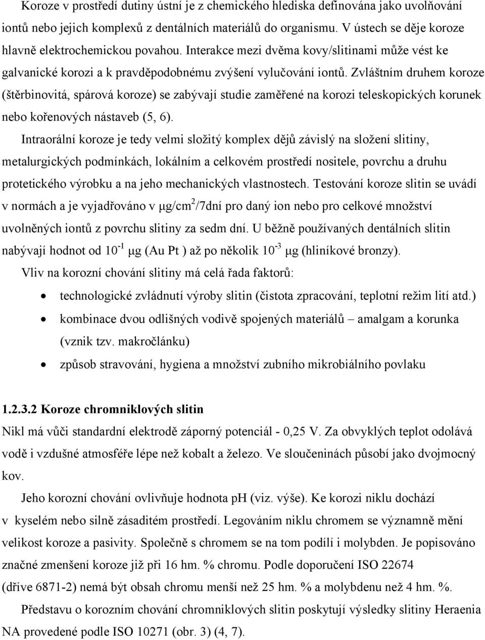 Zvláštním druhem koroze (štěrbinovitá, spárová koroze) se zabývají studie zaměřené na korozi teleskopických korunek nebo kořenových nástaveb (5, 6).