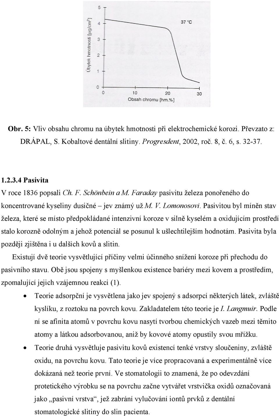 Pasivitou byl míněn stav železa, které se místo předpokládané intenzivní koroze v silně kyselém a oxidujícím prostředí stalo korozně odolným a jehož potenciál se posunul k ušlechtilejším hodnotám.