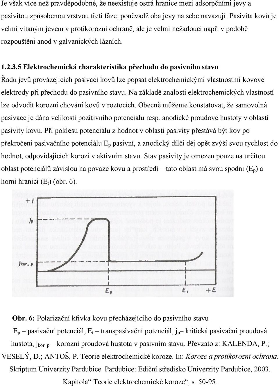 5 Elektrochemická charakteristika přechodu do pasivního stavu Řadu jevů provázejících pasivaci kovů lze popsat elektrochemickými vlastnostmi kovové elektrody při přechodu do pasivního stavu.