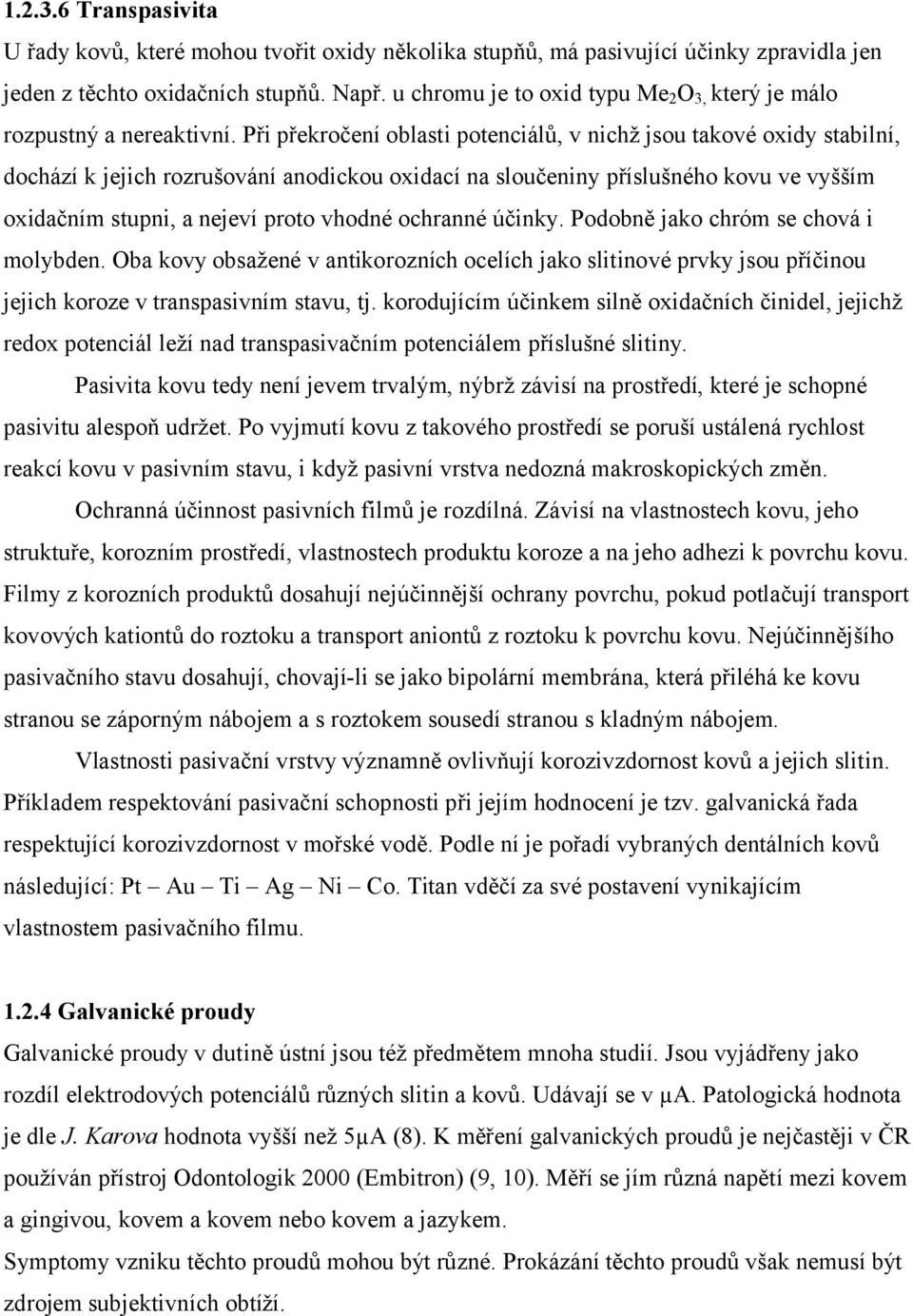Při překročení oblasti potenciálů, v nichž jsou takové oxidy stabilní, dochází k jejich rozrušování anodickou oxidací na sloučeniny příslušného kovu ve vyšším oxidačním stupni, a nejeví proto vhodné