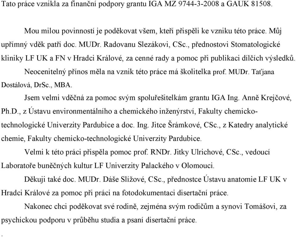 Neocenitelný přínos měla na vznik této práce má školitelka prof. MUDr. Taťjana Dostálová, DrSc., MBA. Jsem velmi vděčná za pomoc svým spoluřešitelkám grantu IGA Ing. Anně Krejčové, Ph.D., z Ústavu environmentálního a chemického inženýrství, Fakulty chemickotechnologické Univerzity Pardubice a doc.