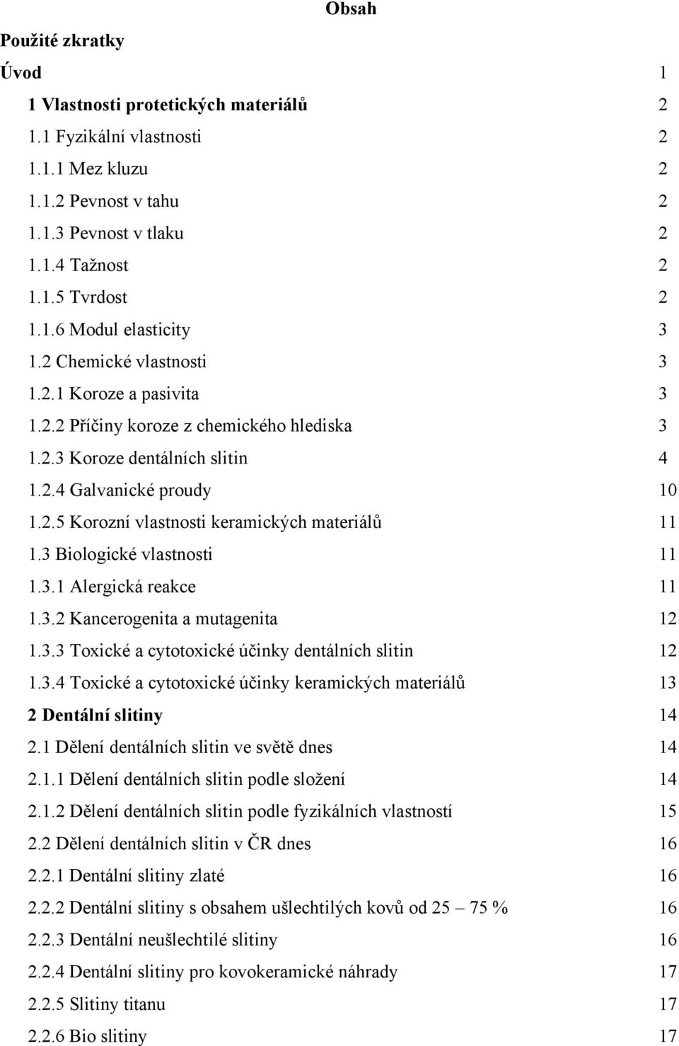 3 Biologické vlastnosti 11 1.3.1 Alergická reakce 11 1.3.2 Kancerogenita a mutagenita 12 1.3.3 Toxické a cytotoxické účinky dentálních slitin 12 1.3.4 Toxické a cytotoxické účinky keramických materiálů 13 2 Dentální slitiny 14 2.